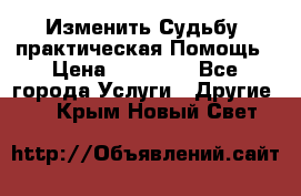 Изменить Судьбу, практическая Помощь › Цена ­ 15 000 - Все города Услуги » Другие   . Крым,Новый Свет